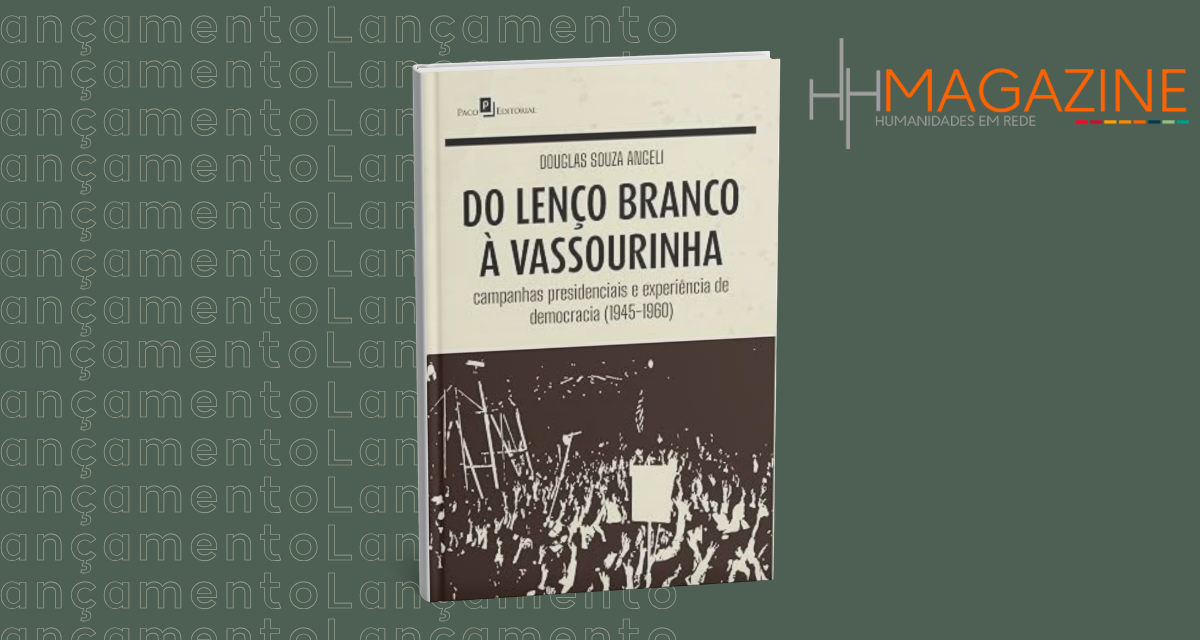 Do lenço branco à vassourinha: Campanhas presidenciais e experiência de democracia (1945-1960) por Douglas Souza Angeli